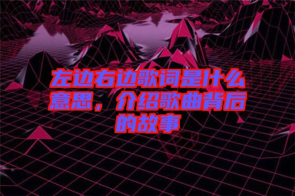 左邊右邊歌詞是什么意思，介紹歌曲背后的故事