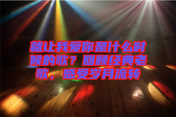 就讓我愛你是什么時(shí)候的歌？回顧經(jīng)典老歌，感受歲月流轉(zhuǎn)