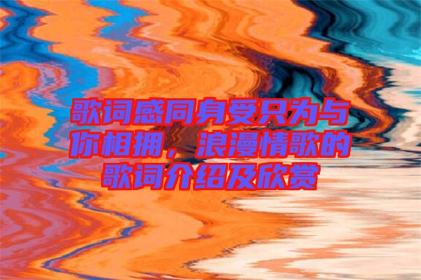 歌詞感同身受只為與你相擁，浪漫情歌的歌詞介紹及欣賞