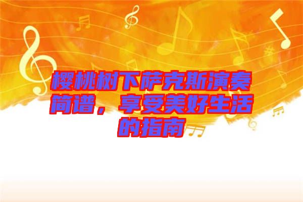 櫻桃樹下薩克斯演奏簡(jiǎn)譜，享受美好生活的指南