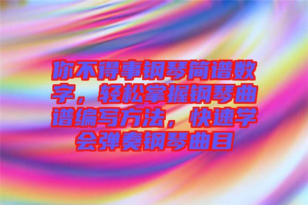 你不得事鋼琴簡譜數(shù)字，輕松掌握鋼琴曲譜編寫方法，快速學(xué)會彈奏鋼琴曲目