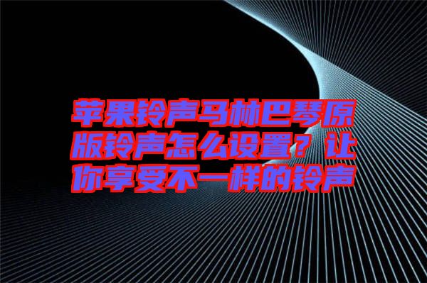 蘋果鈴聲馬林巴琴原版鈴聲怎么設(shè)置？讓你享受不一樣的鈴聲