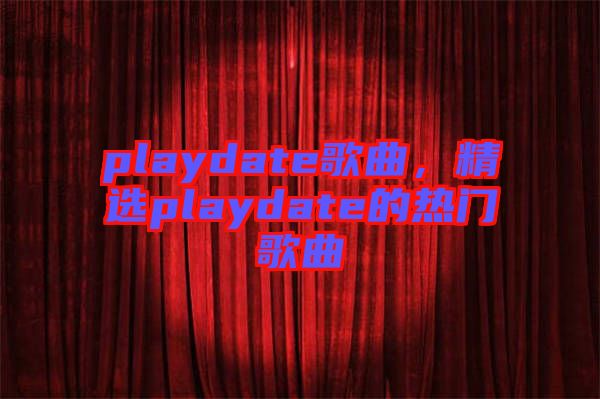 playdate歌曲，精選playdate的熱門歌曲