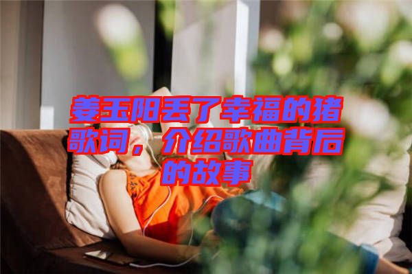 姜玉陽丟了幸福的豬歌詞，介紹歌曲背后的故事