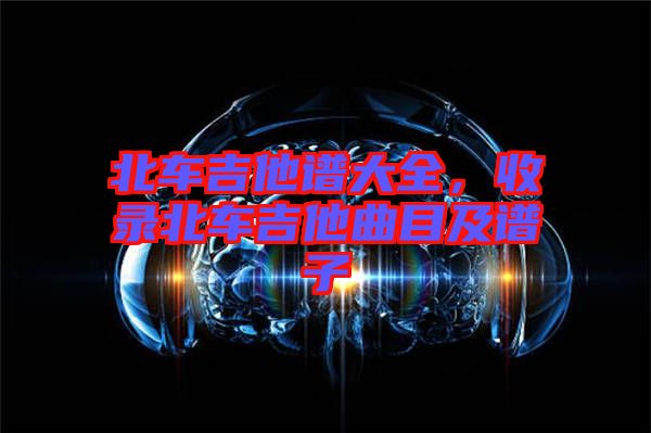 北車吉他譜大全，收錄北車吉他曲目及譜子