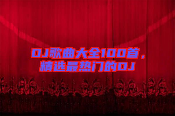 DJ歌曲大全100首，精選最熱門的DJ