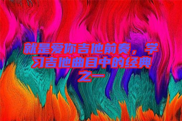 就是愛(ài)你吉他前奏，學(xué)習(xí)吉他曲目中的經(jīng)典之一