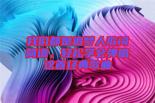 我們都是追夢人歌詞簡譜，輕松學(xué)會彈唱這首經(jīng)典歌曲