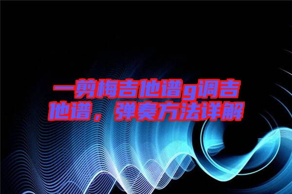 一剪梅吉他譜g調吉他譜，彈奏方法詳解