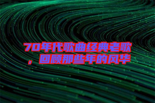 70年代歌曲經(jīng)典老歌，回顧那些年的風華