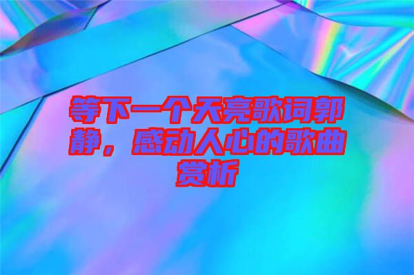 等下一個(gè)天亮歌詞郭靜，感動(dòng)人心的歌曲賞析