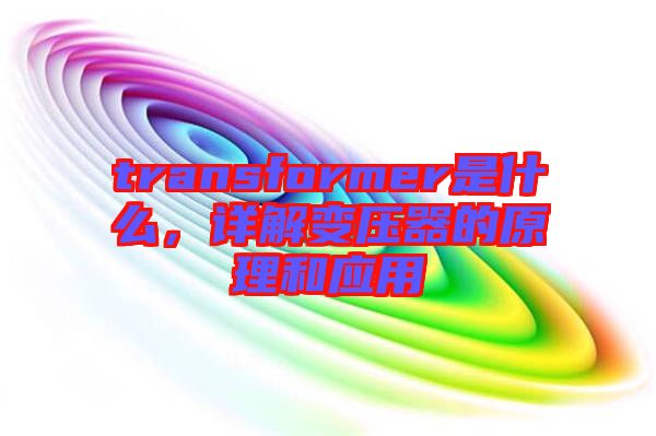 transformer是什么，詳解變壓器的原理和應(yīng)用