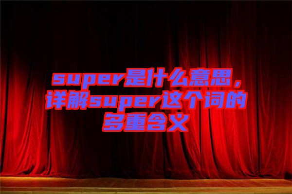 super是什么意思，詳解super這個詞的多重含義