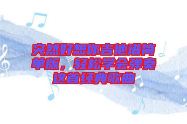 突然好想你吉他譜簡單版，輕松學會彈奏這首經典歌曲