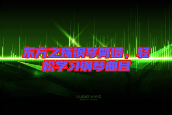 東方之珠鋼琴簡譜，輕松學(xué)習(xí)鋼琴曲目