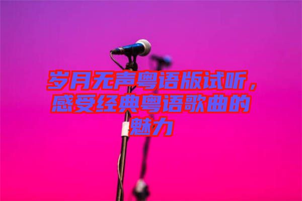 歲月無聲粵語版試聽，感受經(jīng)典粵語歌曲的魅力