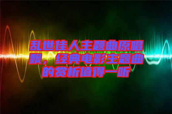 亂世佳人主題曲原唱飄，經(jīng)典電影主題曲的賞析值得一聽