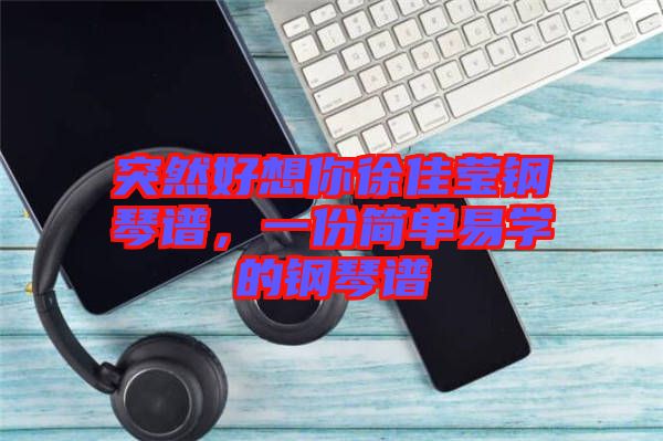 突然好想你徐佳瑩鋼琴譜，一份簡單易學(xué)的鋼琴譜