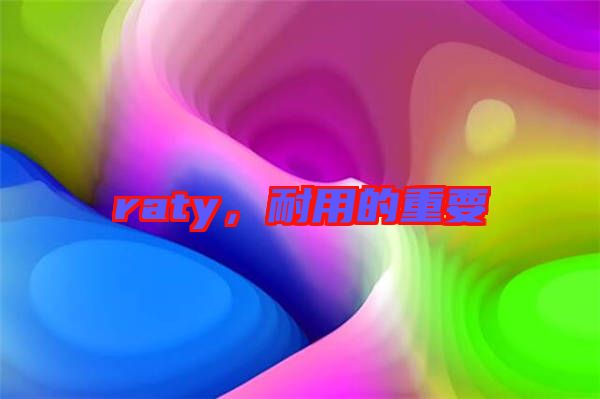 raty，耐用的重要