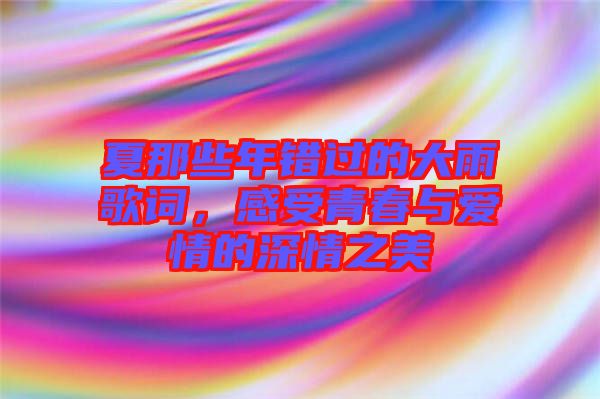 夏那些年錯(cuò)過的大雨歌詞，感受青春與愛情的深情之美