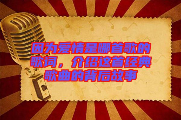 因?yàn)閻矍槭悄氖赘璧母柙~，介紹這首經(jīng)典歌曲的背后故事