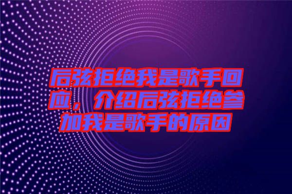 后弦拒絕我是歌手回應(yīng)，介紹后弦拒絕參加我是歌手的原因