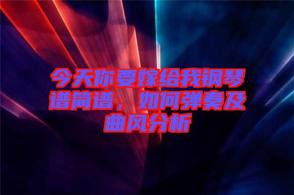 今天你要嫁給我鋼琴譜簡譜，如何彈奏及曲風(fēng)分析