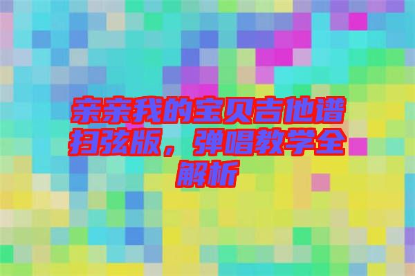 親親我的寶貝吉他譜掃弦版，彈唱教學(xué)全解析