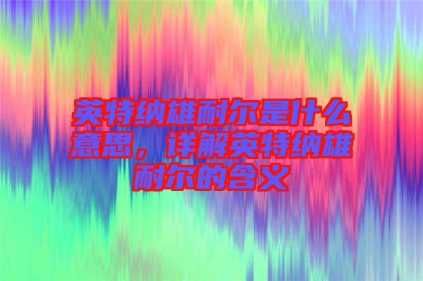 英特納雄耐爾是什么意思，詳解英特納雄耐爾的含義