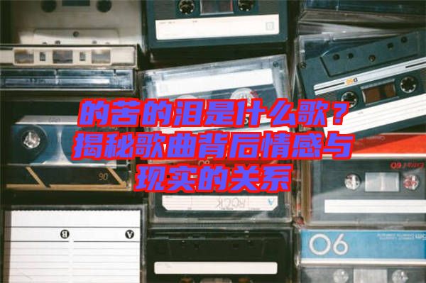 的苦的淚是什么歌？揭秘歌曲背后情感與現實的關系