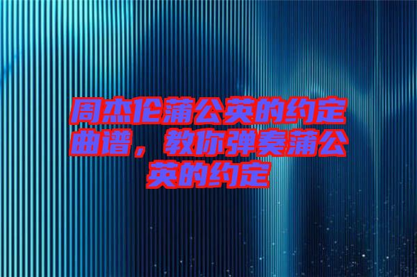 周杰倫蒲公英的約定曲譜，教你彈奏蒲公英的約定