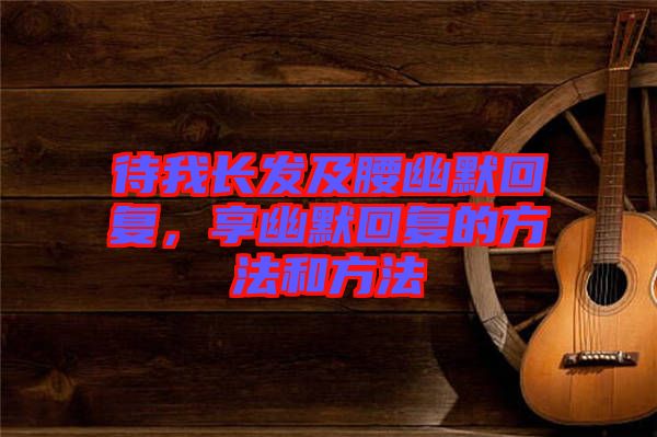 待我長發(fā)及腰幽默回復，享幽默回復的方法和方法