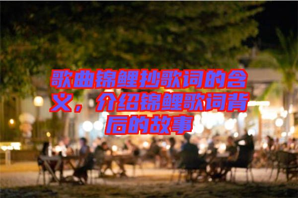 歌曲錦鯉抄歌詞的含義，介紹錦鯉歌詞背后的故事