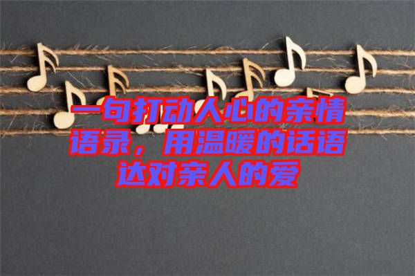 一句打動(dòng)人心的親情語(yǔ)錄，用溫暖的話語(yǔ)達(dá)對(duì)親人的愛(ài)