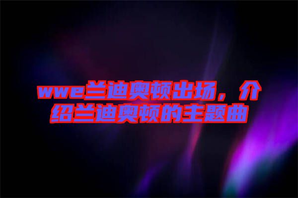 wwe蘭迪奧頓出場，介紹蘭迪奧頓的主題曲