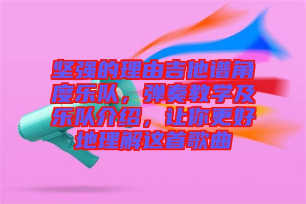 堅強的理由吉他譜角度樂隊，彈奏教學(xué)及樂隊介紹，讓你更好地理解這首歌曲