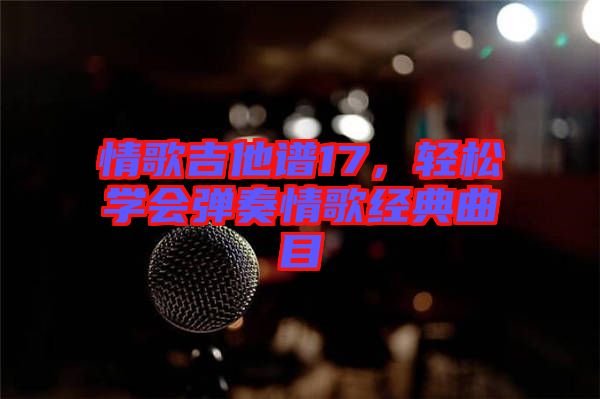 情歌吉他譜17，輕松學(xué)會彈奏情歌經(jīng)典曲目