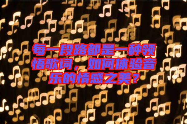 每一段路都是一種領(lǐng)悟歌詞，如何體驗音樂的情感之美？