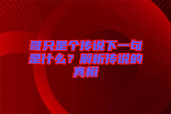 哥只是個(gè)傳說下一句是什么？解析傳說的真相