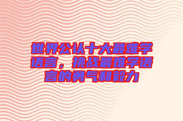 世界公認十大最難學語言，挑戰(zhàn)最難學語言的勇氣和毅力