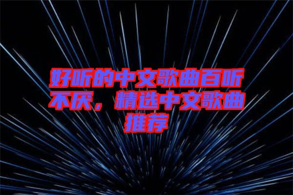 好聽的中文歌曲百聽不厭，精選中文歌曲推薦