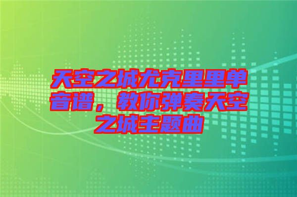 天空之城尤克里里單音譜，教你彈奏天空之城主題曲