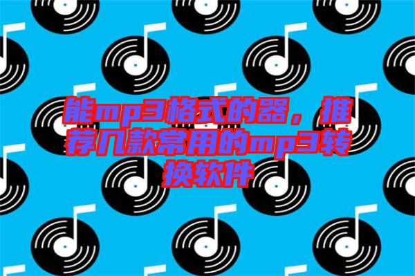 能mp3格式的器，推薦幾款常用的mp3轉(zhuǎn)換軟件