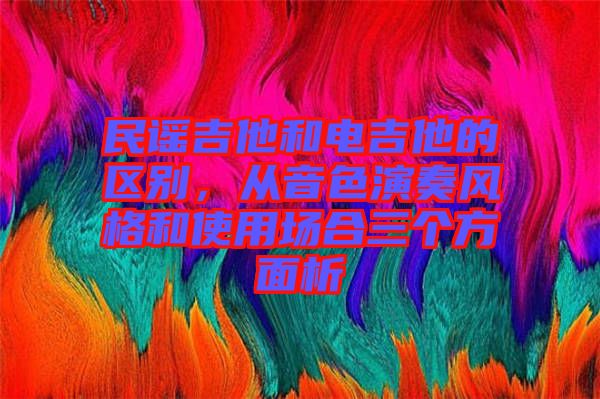 民謠吉他和電吉他的區(qū)別，從音色演奏風(fēng)格和使用場(chǎng)合三個(gè)方面析