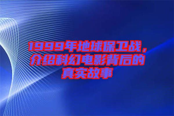 1999年地球保衛(wèi)戰(zhàn)，介紹科幻電影背后的真實故事