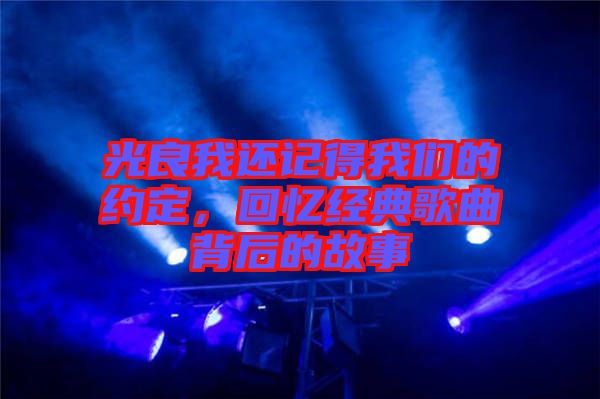 光良我還記得我們的約定，回憶經(jīng)典歌曲背后的故事