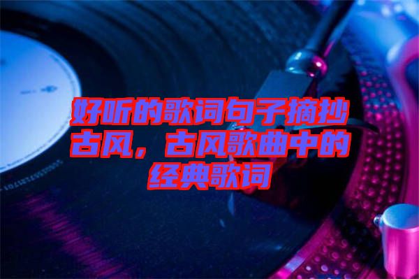 好聽的歌詞句子摘抄古風(fēng)，古風(fēng)歌曲中的經(jīng)典歌詞