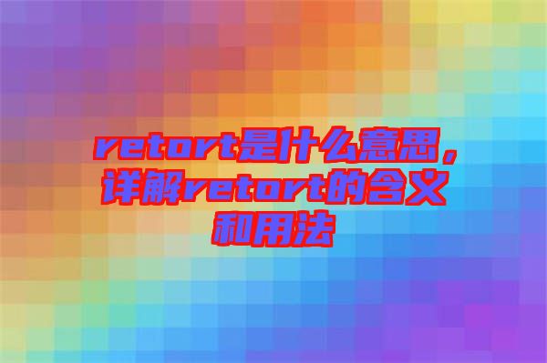 retort是什么意思，詳解retort的含義和用法