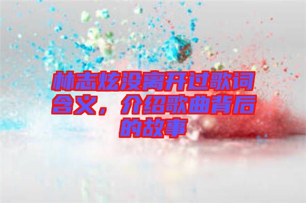 林志炫沒離開過歌詞含義，介紹歌曲背后的故事