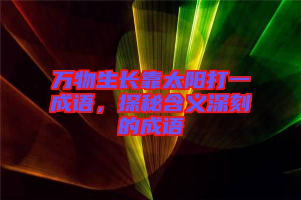 萬物生長靠太陽打一成語，探秘含義深刻的成語